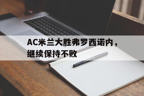 AC米兰大胜弗罗西诺内，继续保持不败的简单介绍